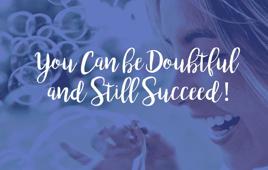 You Can be Doubtful and Still Succeed!