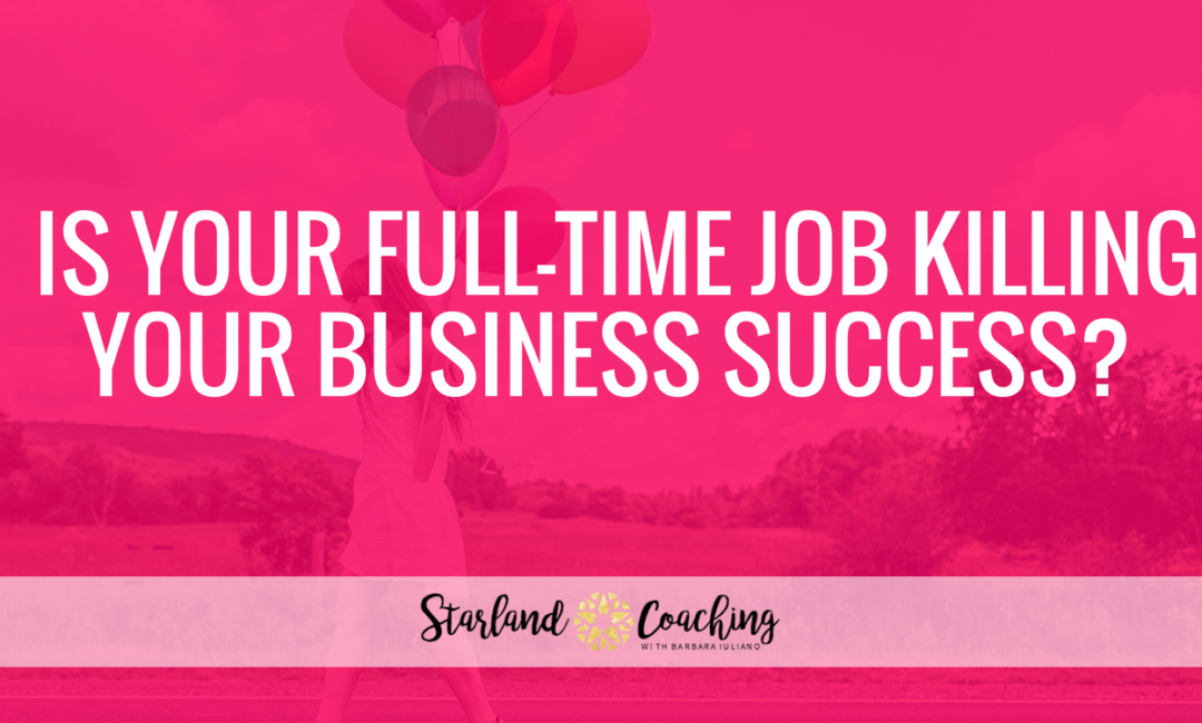 IS YOUR FULL-TIME JOB KILLING YOUR BUSINESS SUCCESS?