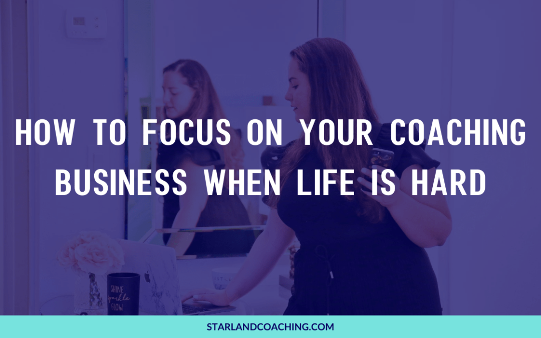 How to focus on your coaching business when life is hard