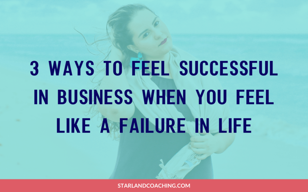 3 Ways to Feel Successful in Business When You Feel Like a Failure in Life