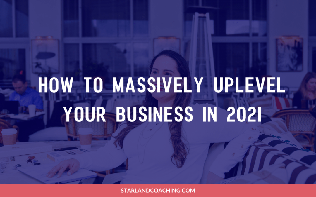 BLOG TITLE: HOW TO MASSIVELY UPLEVEL YOUR BUSINESS IN 2021