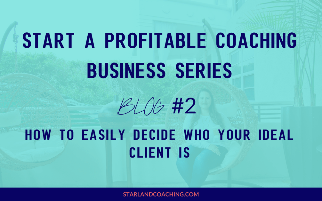Start a Profitable Coaching Business Series | BLOG #2 | How to EASILY Decide Who Your Ideal Client Is