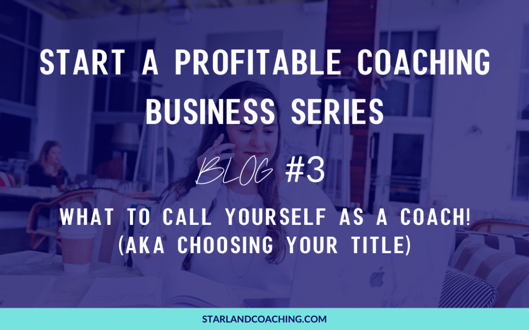 BLOG TITLE: START A PROFITABLE COACHING BUSINESS SERIES | BLOG #3 | WHAT TO CALL YOURSELF AS A COACH! (AKA CHOOSING YOUR TITLE)
